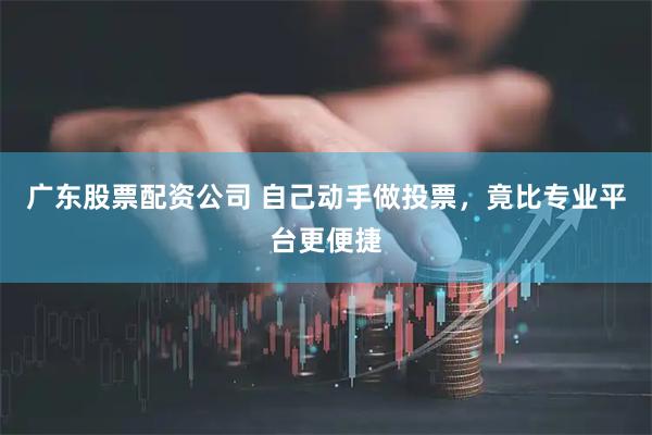 广东股票配资公司 自己动手做投票，竟比专业平台更便捷