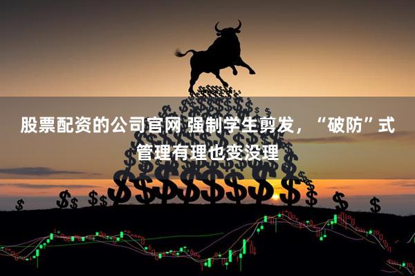 股票配资的公司官网 强制学生剪发，“破防”式管理有理也变没理
