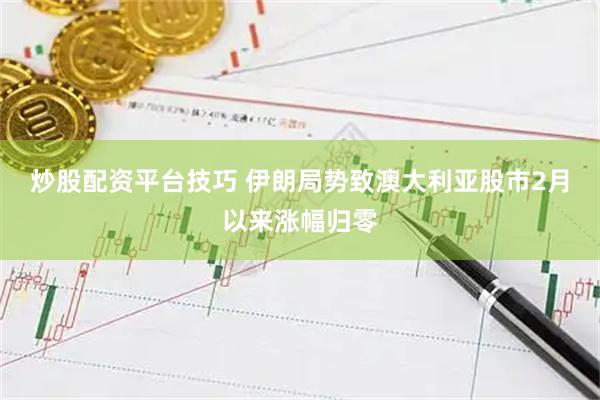 炒股配资平台技巧 伊朗局势致澳大利亚股市2月以来涨幅归零